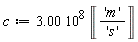 c := Units:-Standard:-`*`(Units:-Standard:-`*`(3.00, Units:-Standard:-`^`(10, 8)), Units:-Unit(Units:-Standard:-`*`('m', Units:-Standard:-`/`('s'))))