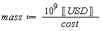 mass := Units:-Standard:-`*`(Units:-Standard:-`*`(Units:-Standard:-`^`(10, 9), Units:-Unit('USD')), Units:-Standard:-`/`(cost))