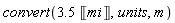 convert(Units:-Standard:-`*`(3.5, Units:-Unit('mi')), units, m)