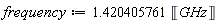 frequency := Units:-Standard:-`*`(1.420405761, Units:-Unit('GHz'))