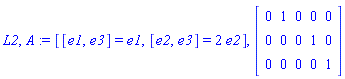 L2, A := [[e1, e3] = e1, [e2, e3] = 2*e2], Matrix([[0, 1, 0, 0, 0], [0, 0, 0, 1, 0], [0, 0, 0, 0, 1]])