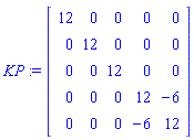 KP := Matrix(5, 5, {(1, 1) = 12, (1, 2) = 0, (1, 3) = 0, (1, 4) = 0, (1, 5) = 0, (2, 1) = 0, (2, 2) = 12, (2, 3) = 0, (2, 4) = 0, (2, 5) = 0, (3, 1) = 0, (3, 2) = 0, (3, 3) = 12, (3, 4) = 0, (3, 5) = 0, (4, 1) = 0, (4, 2) = 0, (4, 3) = 0, (4, 4) = 12, (4, 5) = -6, (5, 1) = 0, (5, 2) = 0, (5, 3) = 0, (5, 4) = -6, (5, 5) = 12})
