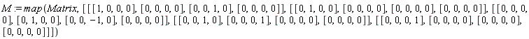 M := map(Matrix, [[[1, 0, 0, 0], [0, 0, 0, 0], [0, 0, 1, 0], [0, 0, 0, 0]], [[0, 1, 0, 0], [0, 0, 0, 0], [0, 0, 0, 0], [0, 0, 0, 0]], [[0, 0, 0, 0], [0, 1, 0, 0], [0, 0, -1, 0], [0, 0, 0, 0]], [[0, 0, 1, 0], [0, 0, 0, 1], [0, 0, 0, 0], [0, 0, 0, 0]], [[0, 0, 0, 1], [0, 0, 0, 0], [0, 0, 0, 0], [0, 0, 0, 0]]])