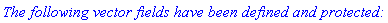 `The following vector fields have been defined and protected:`
