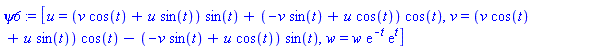 psi6 := [u = (v*cos(t)+u*sin(t))*sin(t)+(-v*sin(t)+u*cos(t))*cos(t), v = (v*cos(t)+u*sin(t))*cos(t)-(-v*sin(t)+u*cos(t))*sin(t), w = w*exp(-t)*exp(t)]