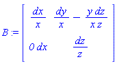 B := Matrix(2, 2, {(1, 1) = dx/x, (1, 2) = dy/x-y*dz/(x*z), (2, 1) = `0`*dx, (2, 2) = dz/z})