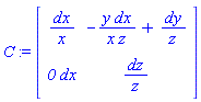 C := Matrix(2, 2, {(1, 1) = dx/x, (1, 2) = -y*dx/(x*z)+dy/z, (2, 1) = `0`*dx, (2, 2) = dz/z})
