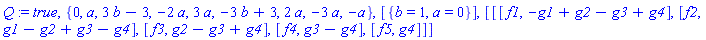 Q := true, {0, a, 3*b-3, -2*a, 3*a, -3*b+3, 2*a, -3*a, -a}, [{b = 1, a = 0}], [[[f1, -g1+g2-g3+g4], [f2, g1-g2+g3-g4], [f3, g2-g3+g4], [f4, g3-g4], [f5, g4]]]
