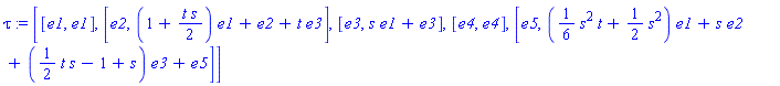 tau := [[e1, e1], [e2, (1+t*s/2)*e1+e2+t*e3], [e3, s*e1+e3], [e4, e4], [e5, ((1/6)*(s^2*t)+(1/2)*(s^2))*e1+s*e2+((1/2)*(t*s)-1+s)*e3+e5]]