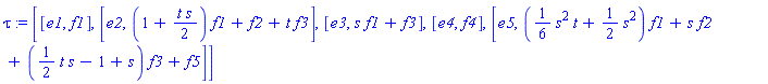 tau := [[e1, f1], [e2, (1+t*s/2)*f1+f2+t*f3], [e3, s*f1+f3], [e4, f4], [e5, ((1/6)*(s^2*t)+(1/2)*(s^2))*f1+s*f2+((1/2)*(t*s)-1+s)*f3+f5]]