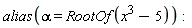 alias(alpha = RootOf(x^3-5))