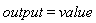 output = value