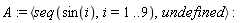 A := `<,>`(seq(sin(i), i = 1 .. 9), undefined)
