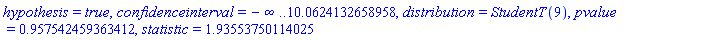 hypothesis = true, confidenceinterval = -infinity .. 10.0624132658958, distribution = StudentT(9), pvalue = .957542459363412, statistic = 1.93553750114025