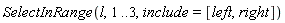 SelectInRange(l, 1 .. 3, include = [left, right])