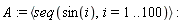 A := `<,>`(seq(sin(i), i = 1 .. 100))