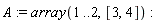 A := array(1 .. 2, [3, 4])