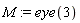 M := eye(3)