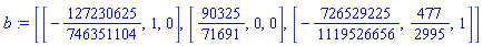b := [[-127230625/746351104, 1, 0], [90325/71691, 0, 0], [-726529225/1119526656, 477/2995, 1]]