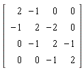 Matrix(4, 4, {(1, 1) = 2, (1, 2) = -1, (1, 3) = 0, (1, 4) = 0, (2, 1) = -1, (2, 2) = 2, (2, 3) = -2, (2, 4) = 0, (3, 1) = 0, (3, 2) = -1, (3, 3) = 2, (3, 4) = -1, (4, 1) = 0, (4, 2) = 0, (4, 3) = -1, (4, 4) = 2})