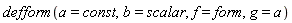 defform(a = const, b = scalar, f = form, g = a)