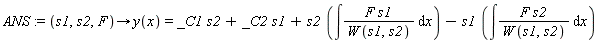 ANS := proc (s1, s2, F) options operator, arrow; y(x) = _C1*s2+_C2*s1+s2*(int(F*s1/W(s1, s2), x))-s1*(int(F*s2/W(s1, s2), x)) end proc