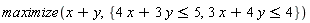 maximize(x+y, {3*x+4*y <= 4, 4*x+3*y <= 5})
