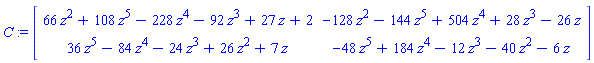 C := Matrix([[66*z^2+108*z^5-228*z^4-92*z^3+27*z+2, -128*z^2-144*z^5+504*z^4+28*z^3-26*z], [36*z^5-84*z^4-24*z^3+26*z^2+7*z, -48*z^5+184*z^4-12*z^3-40*z^2-6*z]])