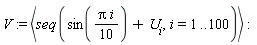 V := `<,>`(seq(sin((1/10)*Pi*i)+U[i], i = 1 .. 100))