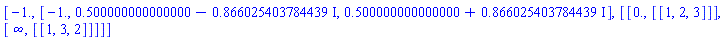 [-1., [-1., .500000000000000-.866025403784439*I, .500000000000000+.866025403784439*I], [[0., [[1, 2, 3]]], [infinity, [[1, 3, 2]]]]]