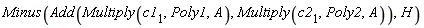 Minus(Add(Multiply(c1[1], Poly1, A), Multiply(c2[1], Poly2, A)), H)