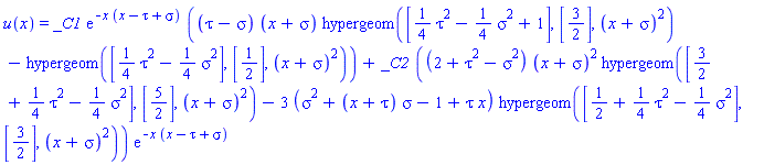 u(x) = _C1*exp(-x*(x-tau+sigma))*((tau-sigma)*(x+sigma)*hypergeom([(1/4)*tau^2-(1/4)*sigma^2+1], [3/2], (x+sigma)^2)-hypergeom([(1/4)*tau^2-(1/4)*sigma^2], [1/2], (x+sigma)^2))+_C2*((2+tau^2-sigma^2)*(x+sigma)^2*hypergeom([3/2+(1/4)*tau^2-(1/4)*sigma^2], [5/2], (x+sigma)^2)-3*(sigma^2+(x+tau)*sigma-1+tau*x)*hypergeom([1/2+(1/4)*tau^2-(1/4)*sigma^2], [3/2], (x+sigma)^2))*exp(-x*(x-tau+sigma))