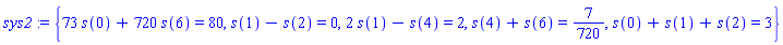 sys2 := {73*s(0)+720*s(6) = 80, s(1)-s(2) = 0, 2*s(1)-s(4) = 2, s(4)+s(6) = 7/720, s(0)+s(1)+s(2) = 3}