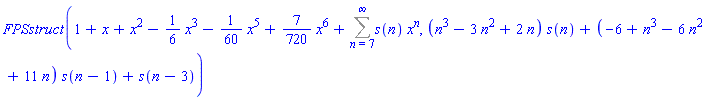 FPSstruct(1+x+x^2-(1/6)*x^3-(1/60)*x^5+(7/720)*x^6+Sum(s(n)*x^n, n = 7 .. infinity), (n^3-3*n^2+2*n)*s(n)+(-6+n^3-6*n^2+11*n)*s(n-1)+s(n-3))