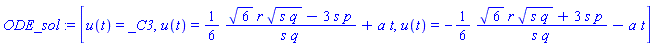 ODE_sol := [u(t) = _C3, u(t) = (1/6)*(6^(1/2)*r*(s*q)^(1/2)-3*s*p)/(s*q)+a*t, u(t) = -(1/6)*(6^(1/2)*r*(s*q)^(1/2)+3*s*p)/(s*q)-a*t]