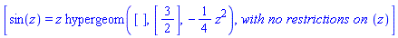 [sin(z) = z*hypergeom([], [3/2], -(1/4)*z^2), `with no restrictions on `(z)]
