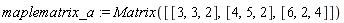 maplematrix_a := Matrix([[3, 3, 2], [4, 5, 2], [6, 2, 4]])