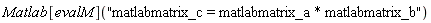 Matlab[evalM]("matlabmatrix_c = matlabmatrix_a * matlabmatrix_b")