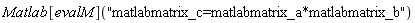 Matlab[evalM]("matlabmatrix_c=matlabmatrix_a*matlabmatrix_b")