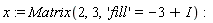 x := Matrix(2, 3, 'fill' = -3+I)