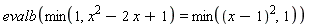 evalb(min(1, x^2-2*x+1) = min((x-1)^2, 1))