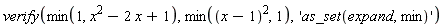 verify(min(1, x^2-2*x+1), min((x-1)^2, 1), 'as_set(expand, min)')