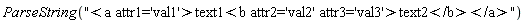 ParseString("<a attr1='val1'>text1<b attr2='val2' attr3='val3'>text2</b></a>")