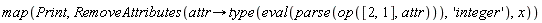 map(Print, RemoveAttributes(proc (attr) options operator, arrow; type(eval(parse(op([2, 1], attr))), 'integer') end proc, x))