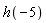 h(-5)