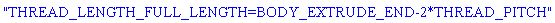 "THREAD_LENGTH_FULL_LENGTH=BODY_EXTRUDE_END-2*THREAD_PITCH"