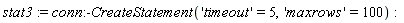 stat3 := conn:-CreateStatement('timeout' = 5, 'maxrows' = 100)