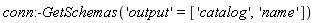 conn:-GetSchemas('output' = ['catalog', 'name'])