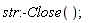 str:-Close()