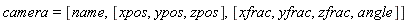camera = [name, [xpos, ypos, zpos], [xfrac, yfrac, zfrac, angle]]